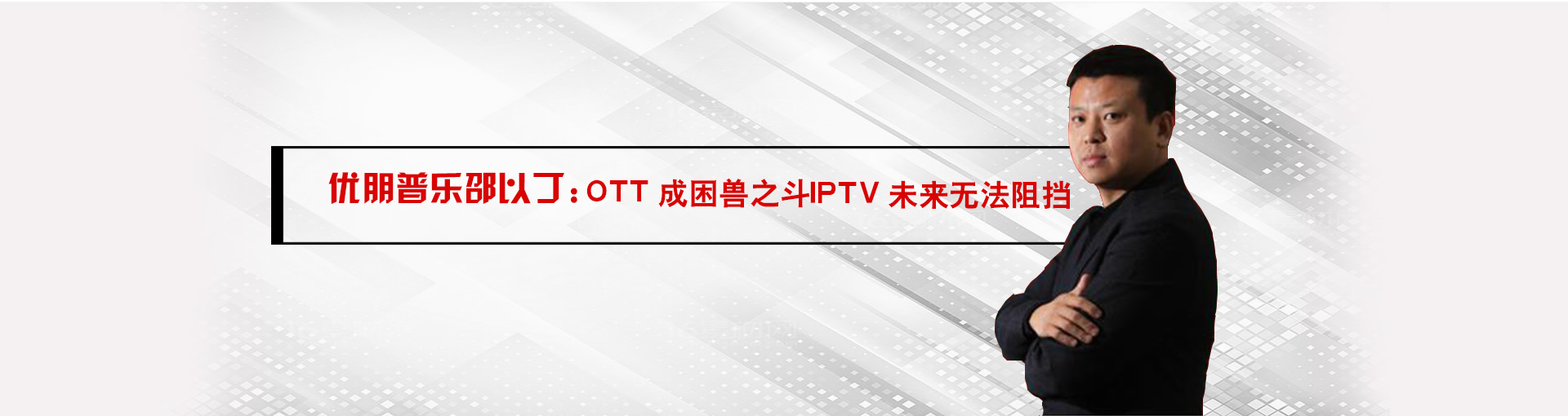 优朋普乐邵以丁：IPTV的未来无法阻挡